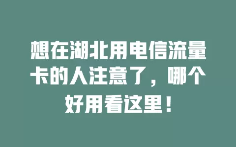 想在湖北用电信流量卡的人注意了，哪个好用看这里！