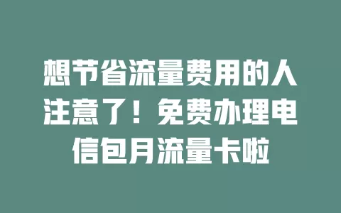 想节省流量费用的人注意了！免费办理电信包月流量卡啦