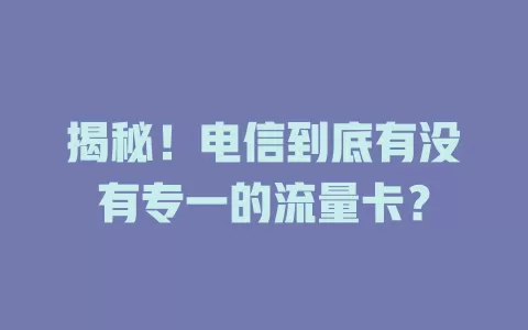 揭秘！电信到底有没有专一的流量卡？