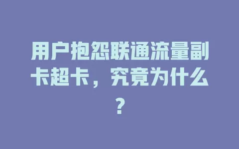 用户抱怨联通流量副卡超卡，究竟为什么？