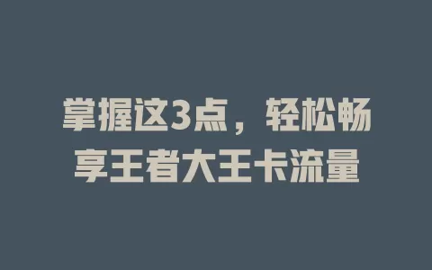 掌握这3点，轻松畅享王者大王卡流量