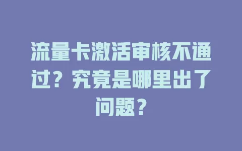 流量卡激活审核不通过？究竟是哪里出了问题？