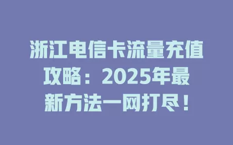 浙江电信卡流量充值攻略：2025年最新方法一网打尽！