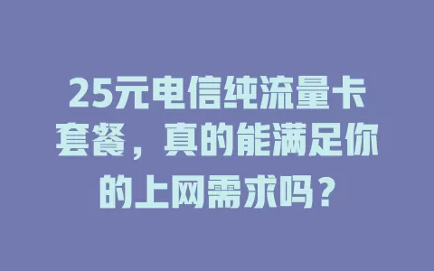 25元电信纯流量卡套餐，真的能满足你的上网需求吗？