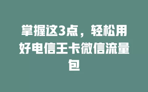 掌握这3点，轻松用好电信王卡微信流量包