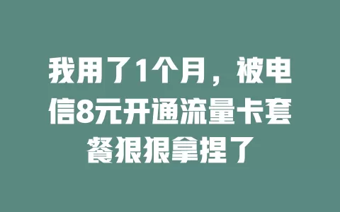 我用了1个月，被电信8元开通流量卡套餐狠狠拿捏了