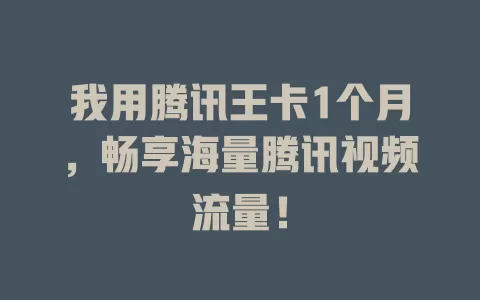 我用腾讯王卡1个月，畅享海量腾讯视频流量！