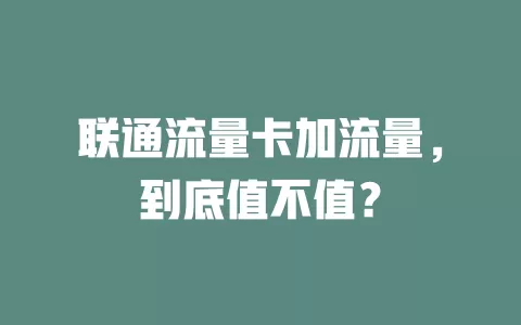 联通流量卡加流量，到底值不值？