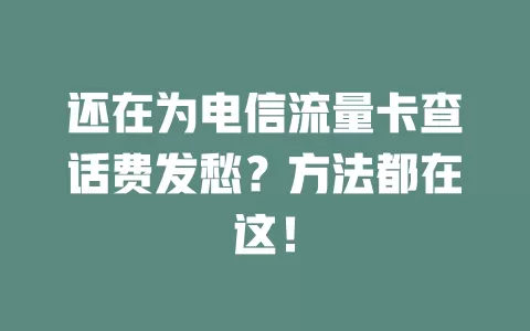 还在为电信流量卡查话费发愁？方法都在这！