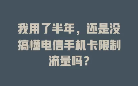 我用了半年，还是没搞懂电信手机卡限制流量吗？