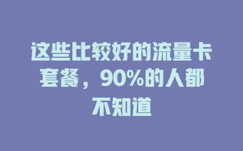 这些比较好的流量卡套餐，90%的人都不知道