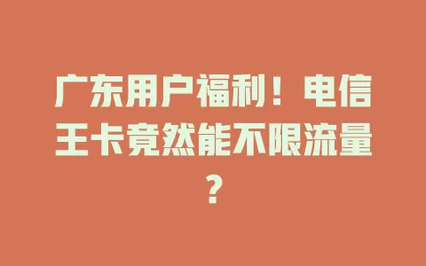 广东用户福利！电信王卡竟然能不限流量？