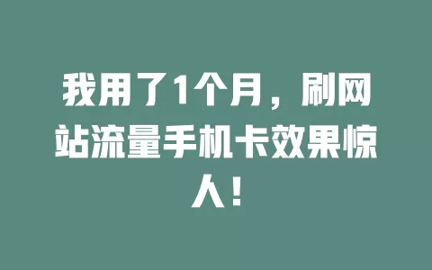 我用了1个月，刷网站流量手机卡效果惊人！