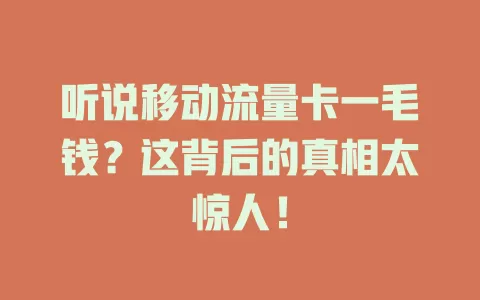 听说移动流量卡一毛钱？这背后的真相太惊人！