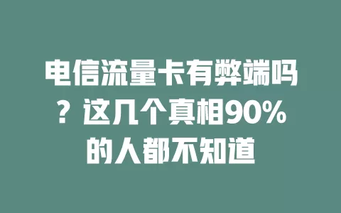 电信流量卡有弊端吗？这几个真相90%的人都不知道