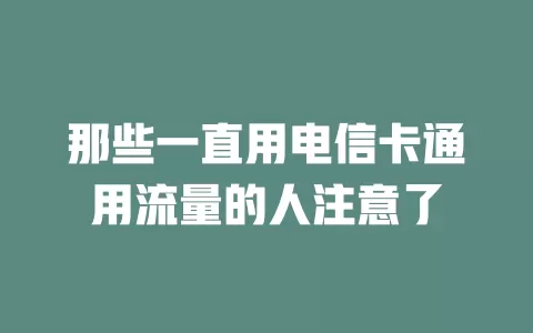 那些一直用电信卡通用流量的人注意了