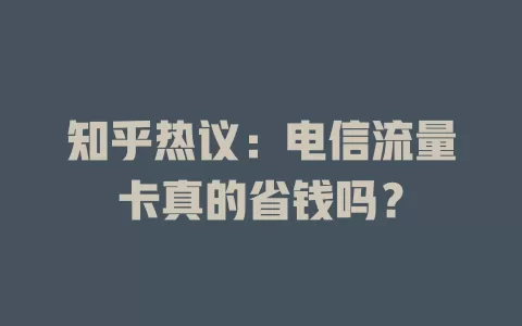 知乎热议：电信流量卡真的省钱吗？