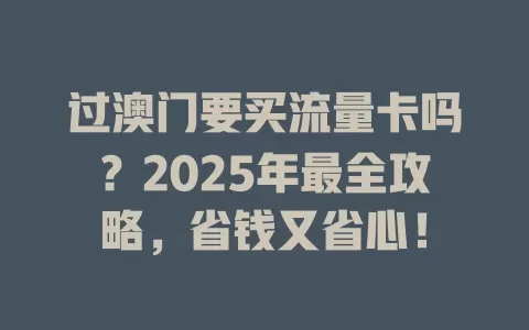 过澳门要买流量卡吗？2025年最全攻略，省钱又省心！