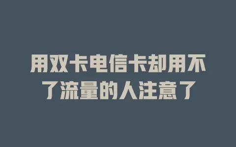 用双卡电信卡却用不了流量的人注意了