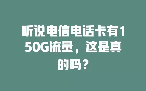 听说电信电话卡有150G流量，这是真的吗？
