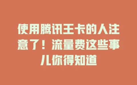 使用腾讯王卡的人注意了！流量费这些事儿你得知道