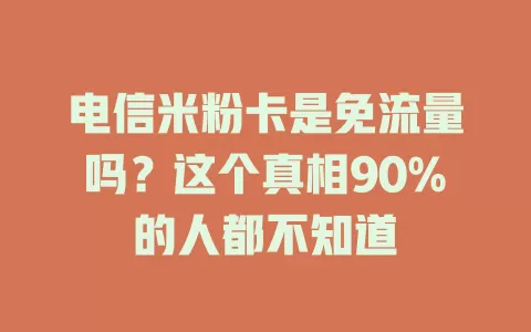 电信米粉卡是免流量吗？这个真相90%的人都不知道
