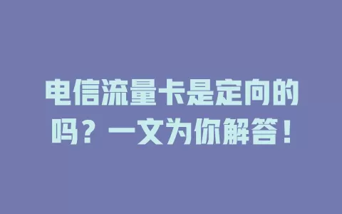 电信流量卡是定向的吗？一文为你解答！