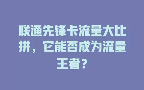 联通先锋卡流量大比拼，它能否成为流量王者？