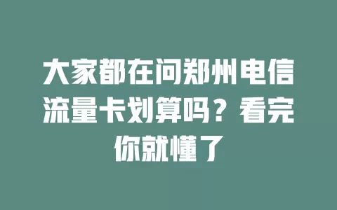 大家都在问郑州电信流量卡划算吗？看完你就懂了