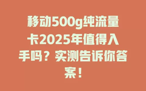 移动500g纯流量卡2025年值得入手吗？实测告诉你答案！