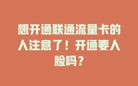 想开通联通流量卡的人注意了！开通要人脸吗？
