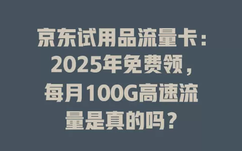 京东试用品流量卡：2025年免费领，每月100G高速流量是真的吗？