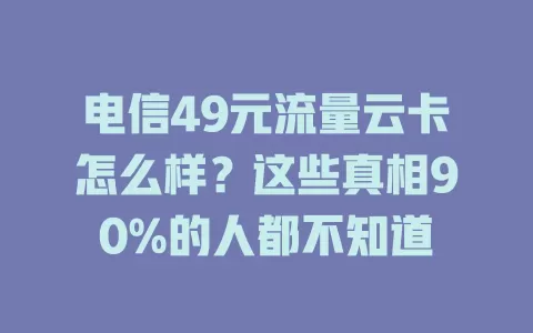 电信49元流量云卡怎么样？这些真相90%的人都不知道