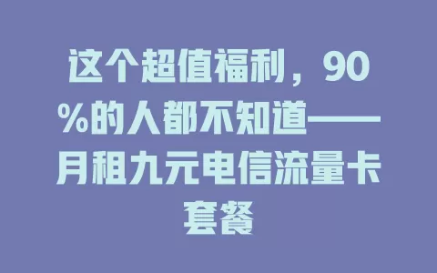 这个超值福利，90%的人都不知道——月租九元电信流量卡套餐