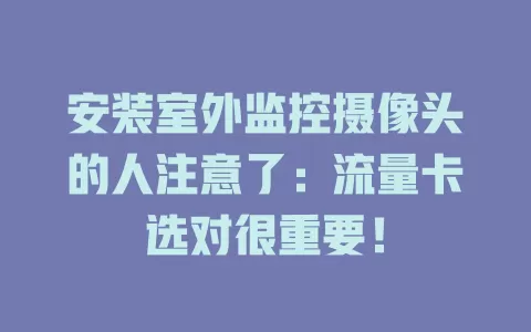 安装室外监控摄像头的人注意了：流量卡选对很重要！
