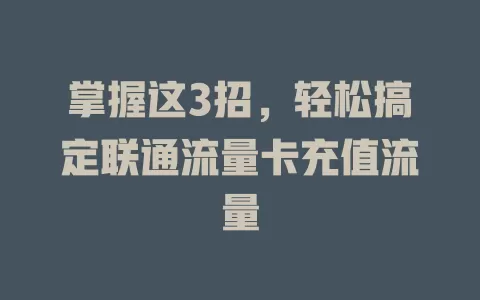 掌握这3招，轻松搞定联通流量卡充值流量