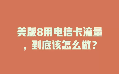 美版8用电信卡流量，到底该怎么做？