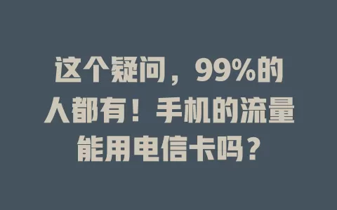 这个疑问，99%的人都有！手机的流量能用电信卡吗？