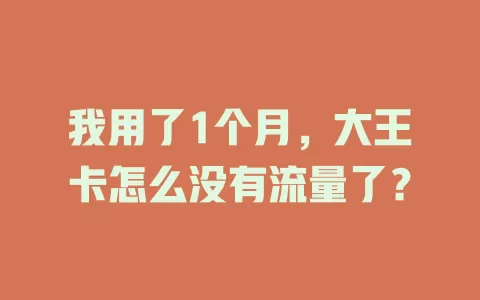 我用了1个月，大王卡怎么没有流量了？