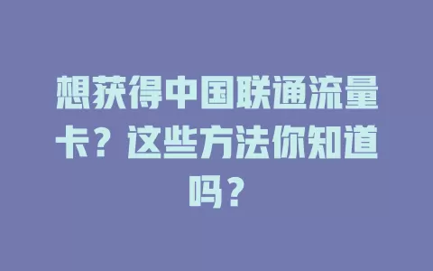 想获得中国联通流量卡？这些方法你知道吗？