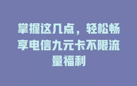 掌握这几点，轻松畅享电信九元卡不限流量福利
