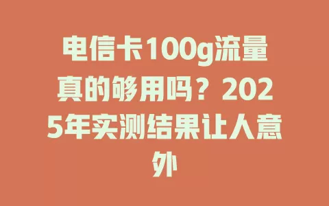 电信卡100g流量真的够用吗？2025年实测结果让人意外