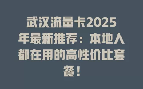 武汉流量卡2025年最新推荐：本地人都在用的高性价比套餐！