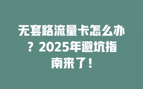 无套路流量卡怎么办？2025年避坑指南来了！