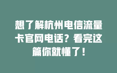想了解杭州电信流量卡官网电话？看完这篇你就懂了！