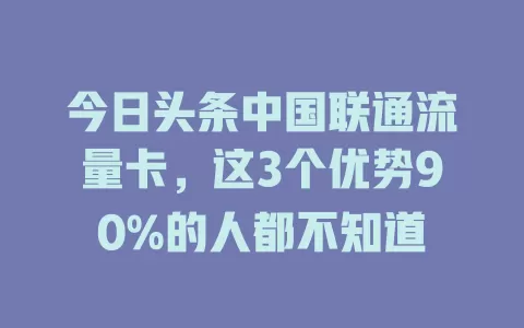 今日头条中国联通流量卡，这3个优势90%的人都不知道