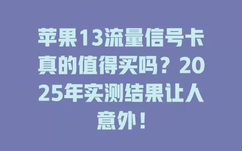 苹果13流量信号卡真的值得买吗？2025年实测结果让人意外！