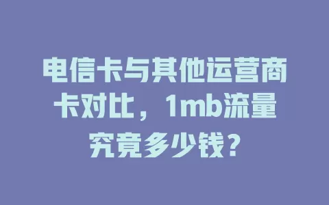电信卡与其他运营商卡对比，1mb流量究竟多少钱？