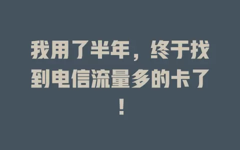 我用了半年，终于找到电信流量多的卡了！