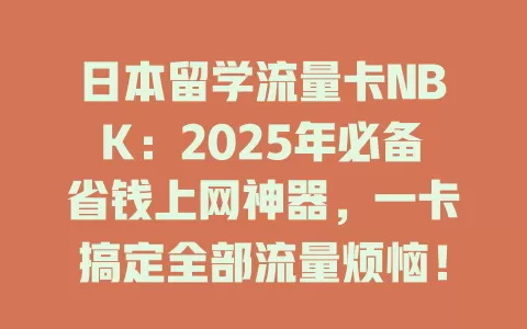 日本留学流量卡NBK：2025年必备省钱上网神器，一卡搞定全部流量烦恼！